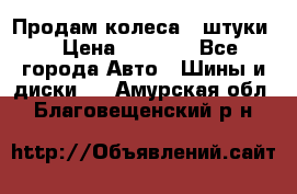 Продам колеса 4 штуки  › Цена ­ 8 000 - Все города Авто » Шины и диски   . Амурская обл.,Благовещенский р-н